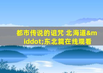 都市传说的诅咒 北海道·东北篇在线观看